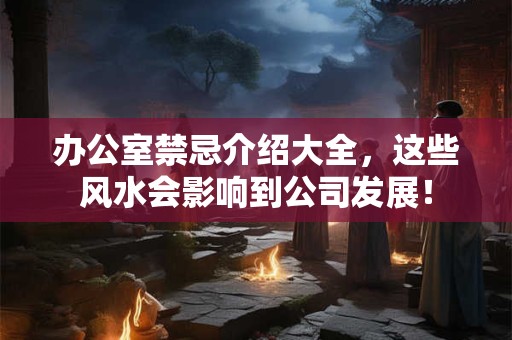 办公室禁忌介绍大全，这些风水会影响到公司发展！