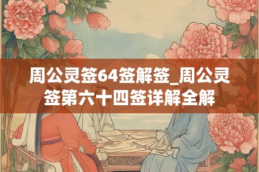 周公灵签64签解签_周公灵签第六十四签详解全解 周公灵签64签解签_周公灵签第六十四签详解全解