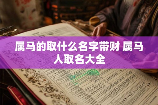 属马的取什么名字带财 属马人取名大全
