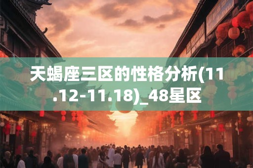 天蝎座三区的性格分析(11.12-11.18)_48星区