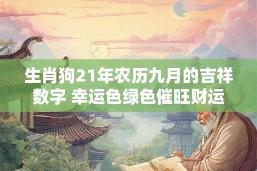 生肖狗21年农历九月的吉祥数字 幸运色绿色催旺财运 生肖狗21年农历九月的吉祥数字 幸运色绿色催旺财运