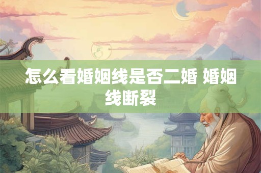 怎么看婚姻线是否二婚 婚姻线断裂 怎么看婚姻线是否二婚 婚姻线断裂