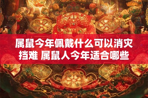 属鼠今年佩戴什么可以消灾挡难 属鼠人今年适合哪些饰品