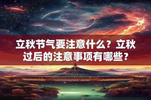立秋节气要注意什么？立秋过后的注意事项有哪些？
