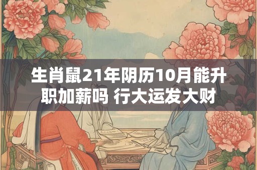 生肖鼠21年阴历10月能升职加薪吗 行大运发大财