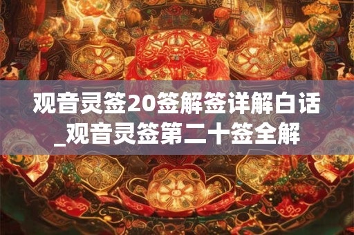 观音灵签20签解签详解白话_观音灵签第二十签全解