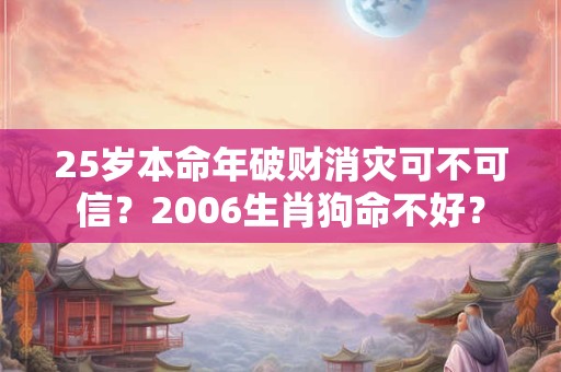25岁本命年破财消灾可不可信？2006生肖狗命不好？