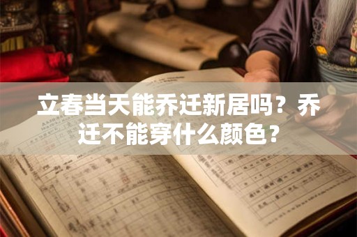 立春当天能乔迁新居吗？乔迁不能穿什么颜色？