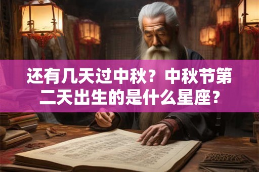 还有几天过中秋？中秋节第二天出生的是什么星座？