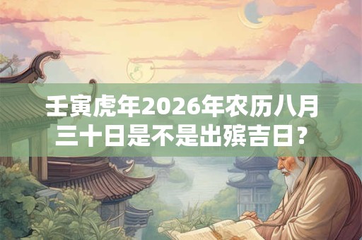 壬寅虎年2026年农历八月三十日是不是出殡吉日？