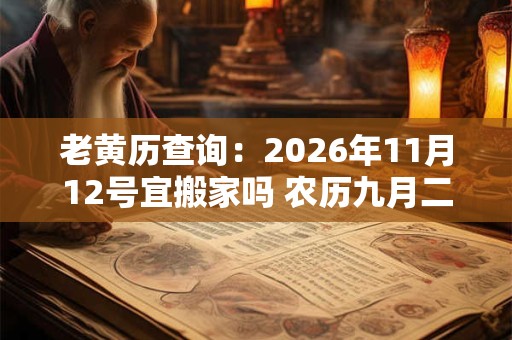 老黄历查询：2026年11月12号宜搬家吗 农历九月二十七日子好吗