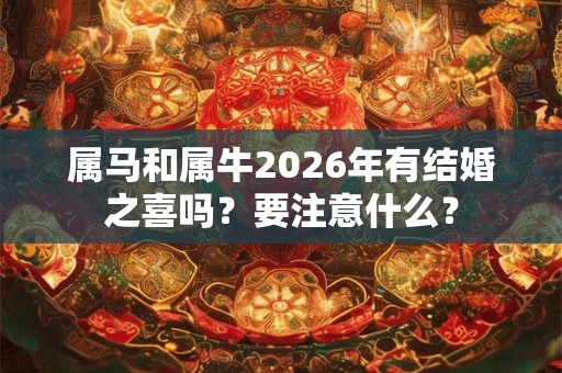 属马和属牛2026年有结婚之喜吗?要注意什么? 属马和属牛2026年有结婚之喜吗?要注意什么?