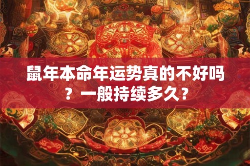 鼠年本命年运势真的不好吗?一般持续多久? 鼠年本命年运势真的不好吗?一般持续多久?