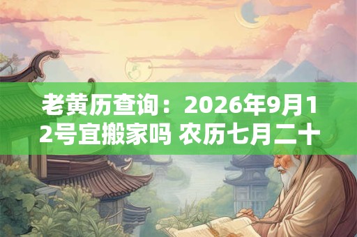 老黄历查询：2026年9月12号宜搬家吗 农历七月二十五日子好吗