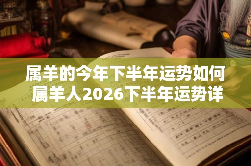 属羊的今年下半年运势如何 属羊人2026下半年运势详解