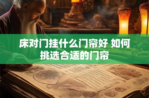 床对门挂什么门帘好 如何挑选合适的门帘