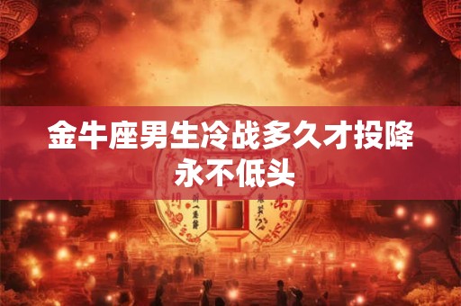 金牛座男生冷战多久才投降 永不低头