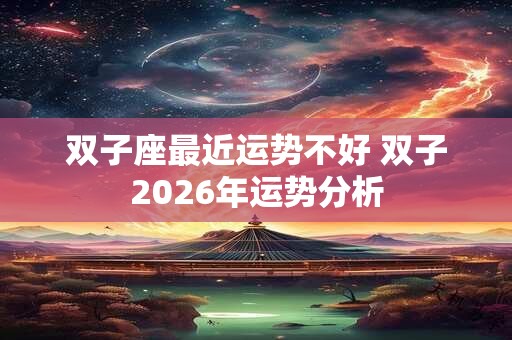 双子座最近运势不好 双子2026年运势分析