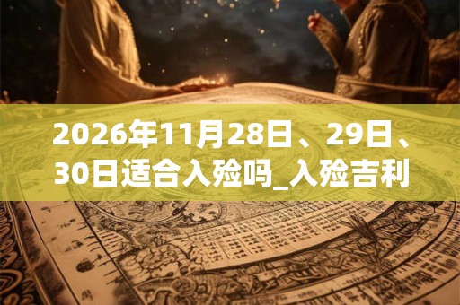 2026年11月28日、29日、30日适合入殓吗_入殓吉利吗