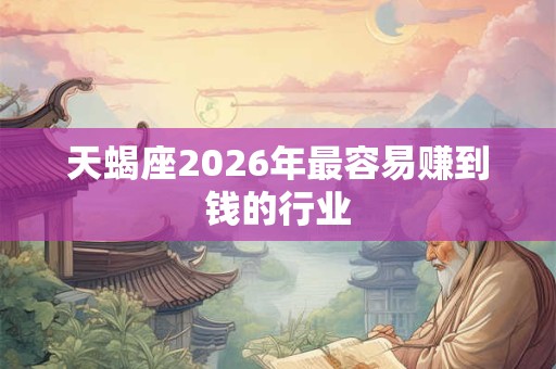 天蝎座2026年最容易赚到钱的行业