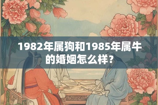 1982年属狗和1985年属牛的婚姻怎么样？