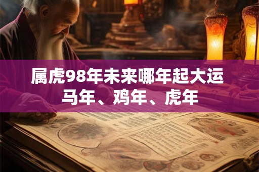 属虎98年未来哪年起大运 马年、鸡年、虎年