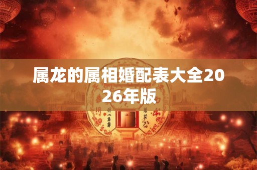 属龙的属相婚配表大全2026年版