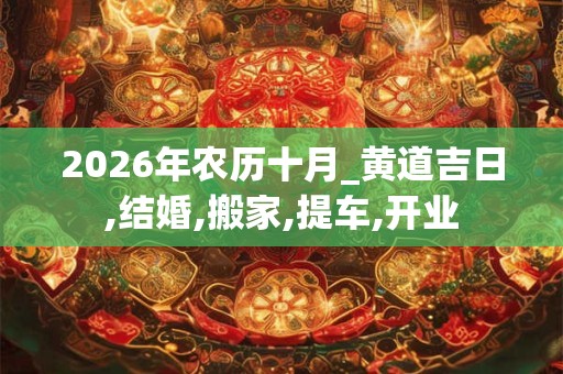 2026年农历十月_黄道吉日,结婚,搬家,提车,开业 2026年农历十月_黄道吉日,结婚,搬家,提车,开业