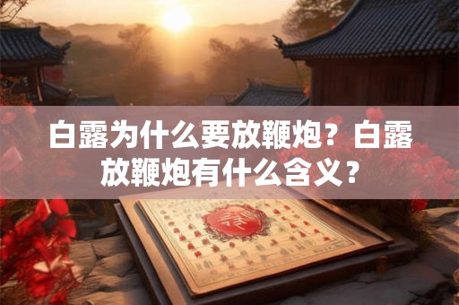 白露为什么要放鞭炮？白露放鞭炮有什么含义？