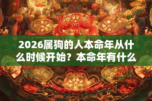 2026属狗的人本命年从什么时候开始？本命年有什么要注意的？