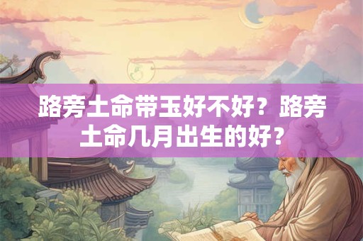 路旁土命带玉好不好？路旁土命几月出生的好？