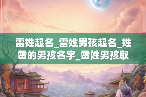 雷姓起名_雷姓男孩起名_姓雷的男孩名字_雷姓男孩取名_雷姓名字大全-好名堂