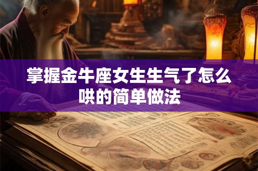 掌握金牛座女生生气了怎么哄的简单做法