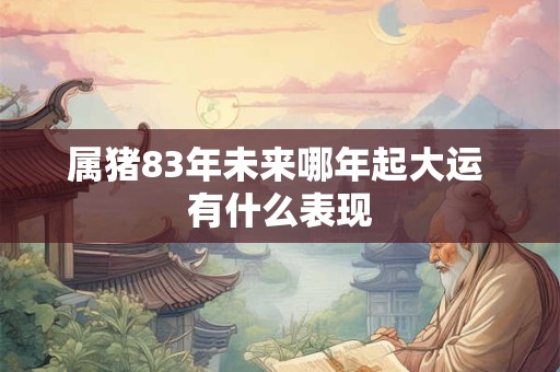 属猪83年未来哪年起大运 有什么表现