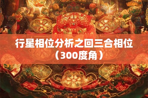 行星相位分析之回三合相位（300度角）