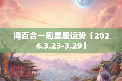 海百合一周星座运势【2026.3.23-3.29】
