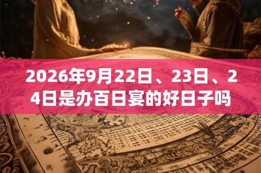 2026年9月22日、23日、24日是办百日宴的好日子吗_办百日宴可以吗