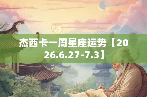 杰西卡一周星座运势【2026.6.27-7.3】