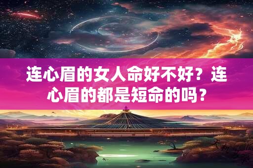 连心眉的女人命好不好？连心眉的都是短命的吗？