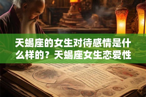 天蝎座的女生对待感情是什么样的？天蝎座女生恋爱性格详解