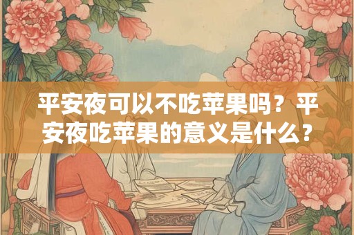 平安夜可以不吃苹果吗？平安夜吃苹果的意义是什么？