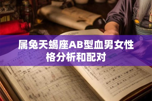 属兔天蝎座AB型血男女性格分析和配对