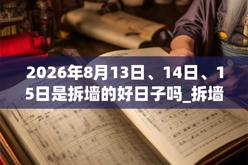 2026年8月13日、14日、15日是拆墙的好日子吗_拆墙可以吗