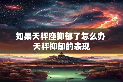 如果天秤座抑郁了怎么办 天秤抑郁的表现