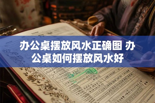 办公桌摆放风水正确图 办公桌如何摆放风水好