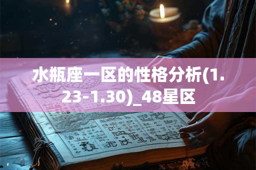 水瓶座一区的性格分析(1.23-1.30)_48星区