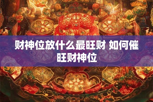 财神位放什么最旺财 如何催旺财神位