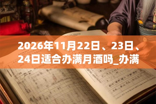 2026年11月22日、23日、24日适合办满月酒吗_办满月酒吉利吗 2026年11月22日、23日、24日适合办满月酒吗_办满月酒吉利吗