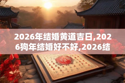 2026年结婚黄道吉日,2026狗年结婚好不好,2026结婚好吗