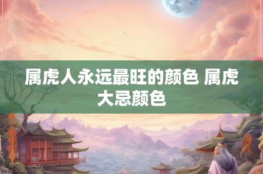 属虎人永远最旺的颜色 属虎大忌颜色